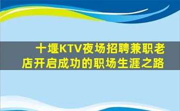 十堰KTV夜场招聘兼职老店开启成功的职场生涯之路